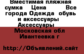 Вместимая пляжная сумка. › Цена ­ 200 - Все города Одежда, обувь и аксессуары » Аксессуары   . Московская обл.,Ивантеевка г.